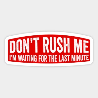 Don't Rush Me I'm Waiting For the Last Minute Sticker